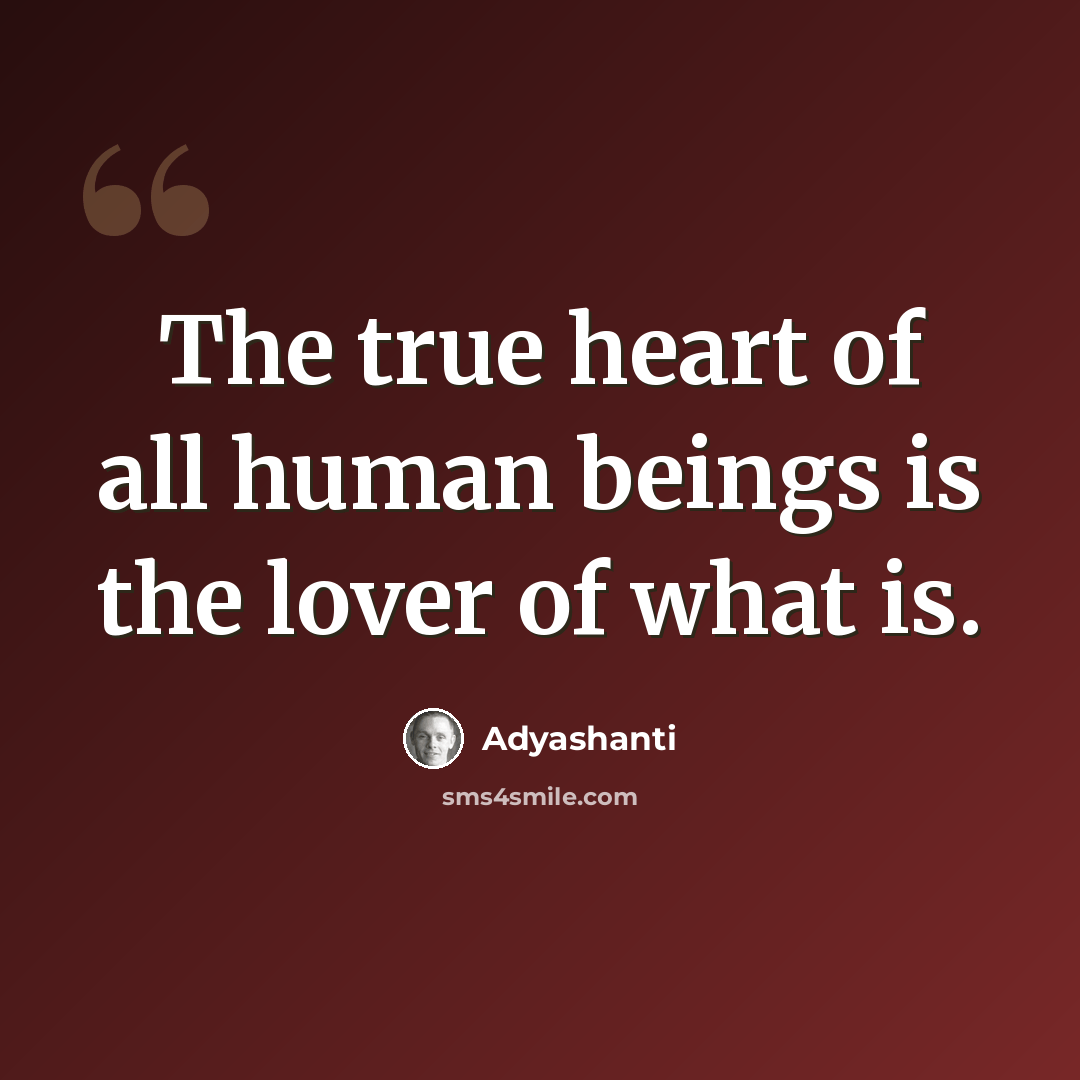 “The true heart of all human beings is the lover of what is.” quote by Adyashanti