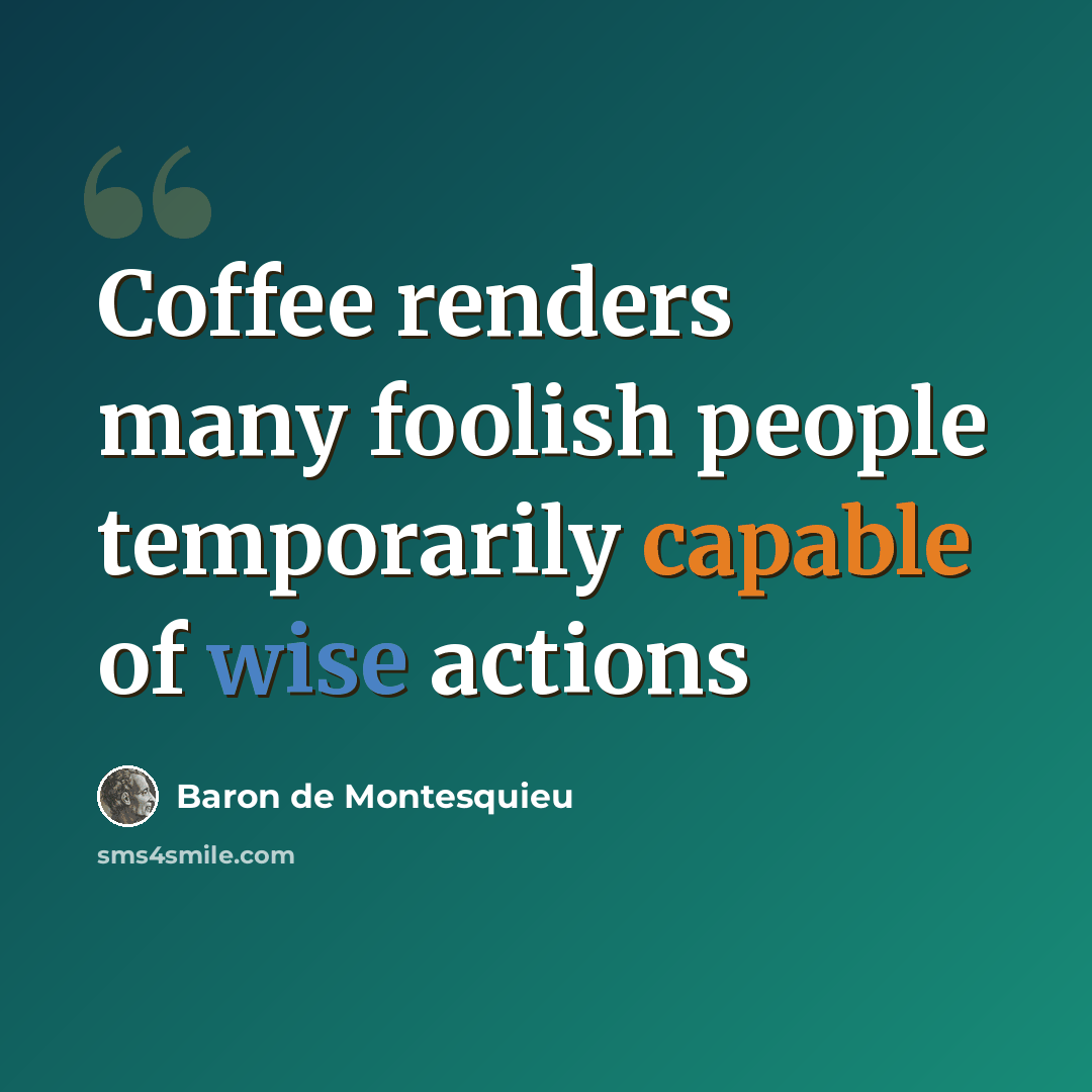 “Coffee renders many foolish people temporarily capable of wise actions” quote by Baron de Montesquieu