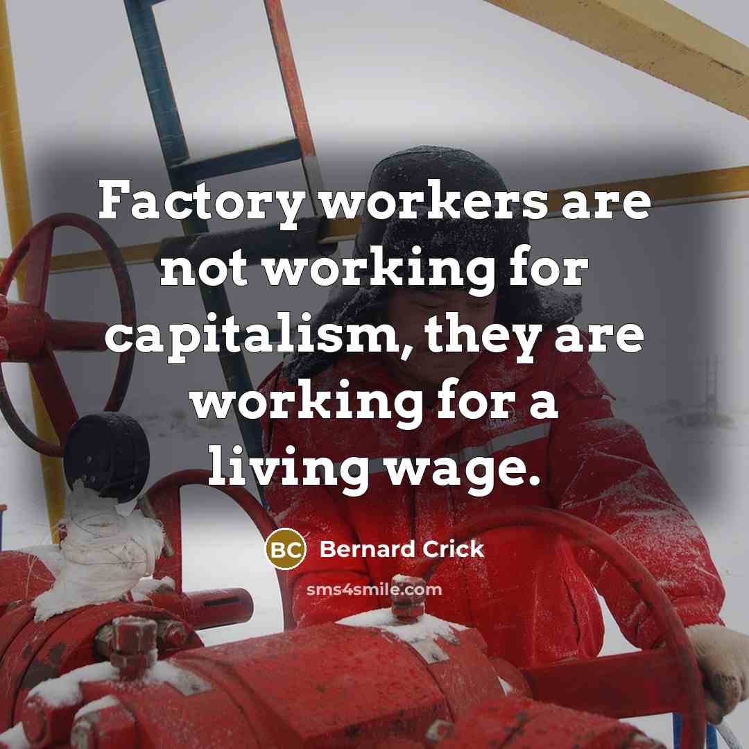 “Factory workers are not working for capitalism, they are working for a living wage.” quote by Bernard Crick