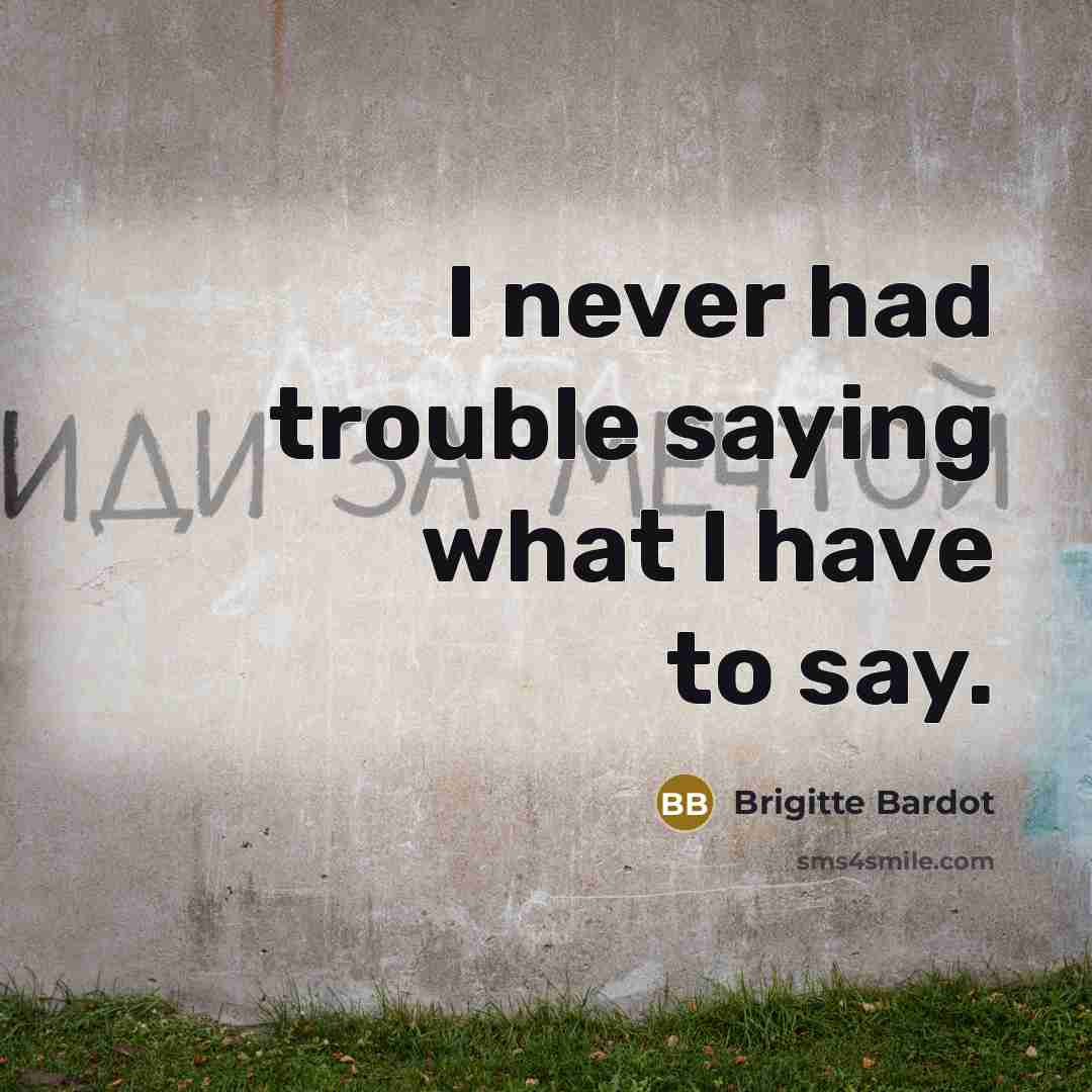 “I never had trouble saying what I have to say.” quote by Brigitte Bardot