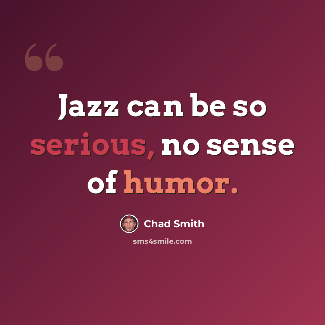 “Jazz can be so serious, no sense of humor.” quote by Chad Smith