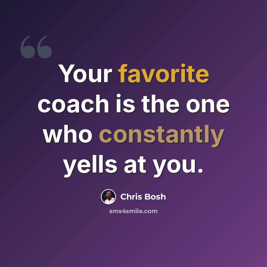 “Your favorite coach is the one who constantly yells at you.” quote by Chris Bosh