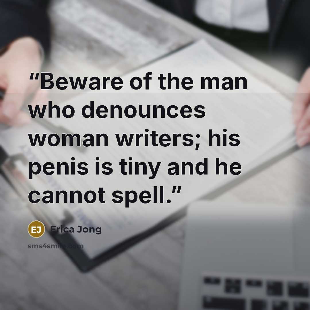 “Beware of the man who denounces woman writers; his penis is tiny and he cannot spell.” quote by Erica Jong