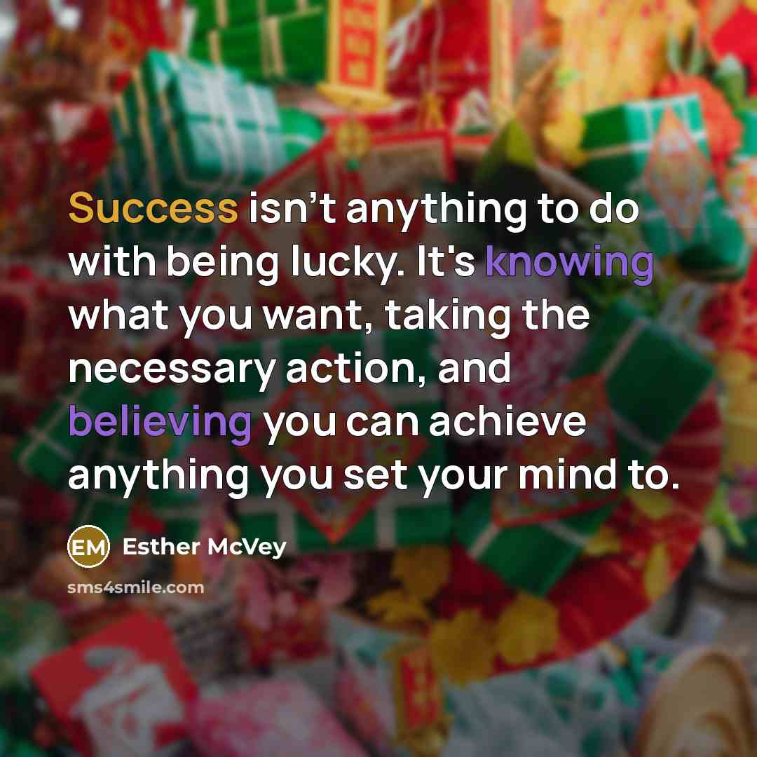 “Success isn't anything to do with being lucky. It's knowing what you want, taking the necessary action, and believing you can achieve anything you set your mind to.” quote by Esther McVey