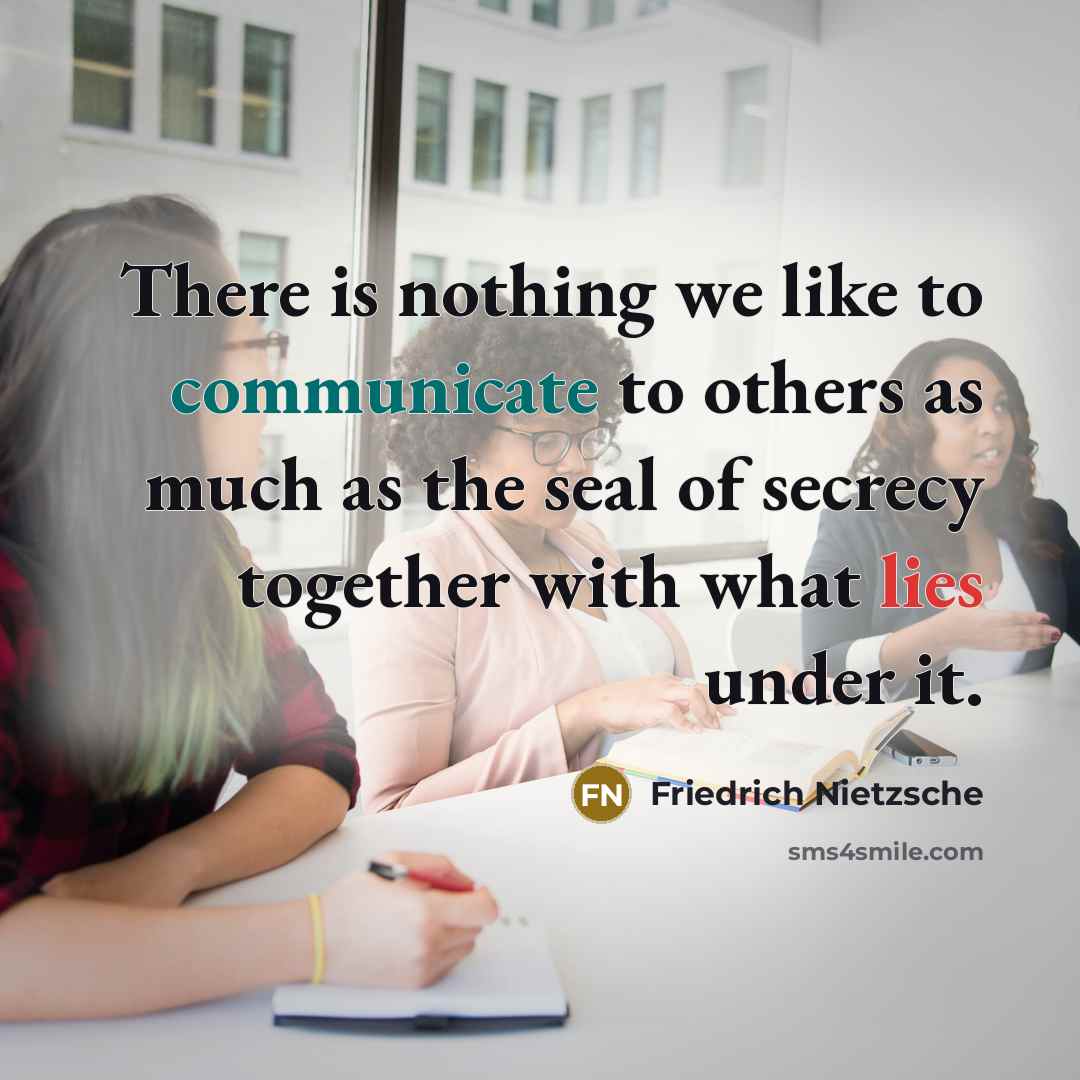“There is nothing we like to communicate to others as much as the seal of secrecy together with what lies under it.” quote by Friedrich Nietzsche
