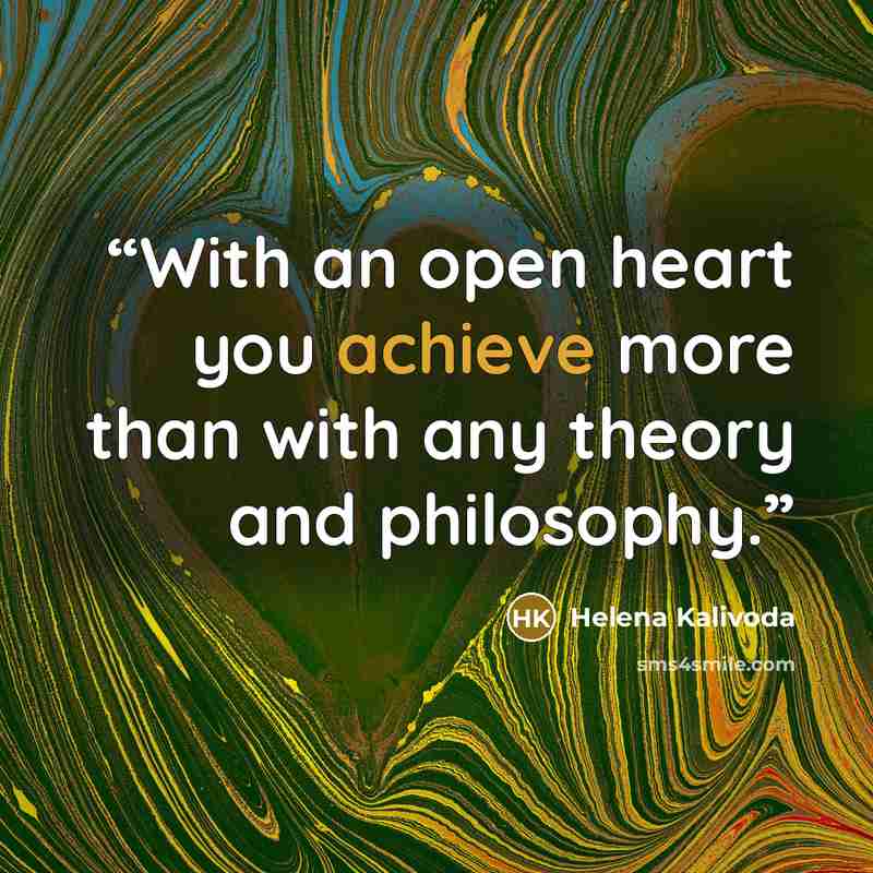 “With an open heart you achieve more than with any theory and philosophy.” quote by Helena Kalivoda