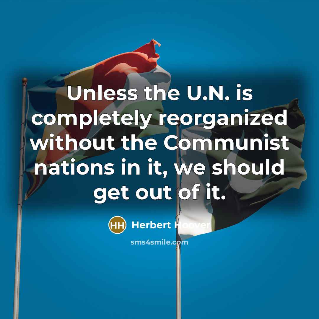“Unless the U.N. is completely reorganized without the Communist nations in it, we should get out of it.” quote by Herbert Hoover