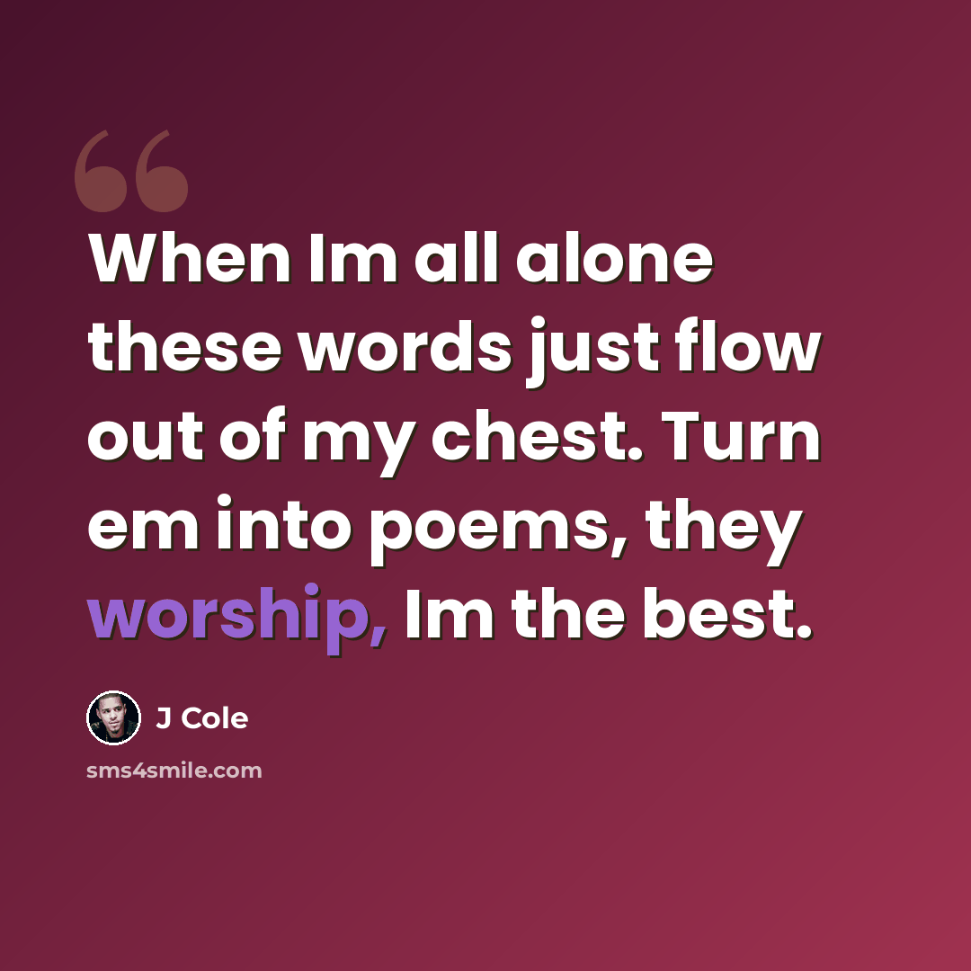 “When Im all alone these words just flow out of my chest. Turn em into poems, they worship, Im the best.” quote by J Cole