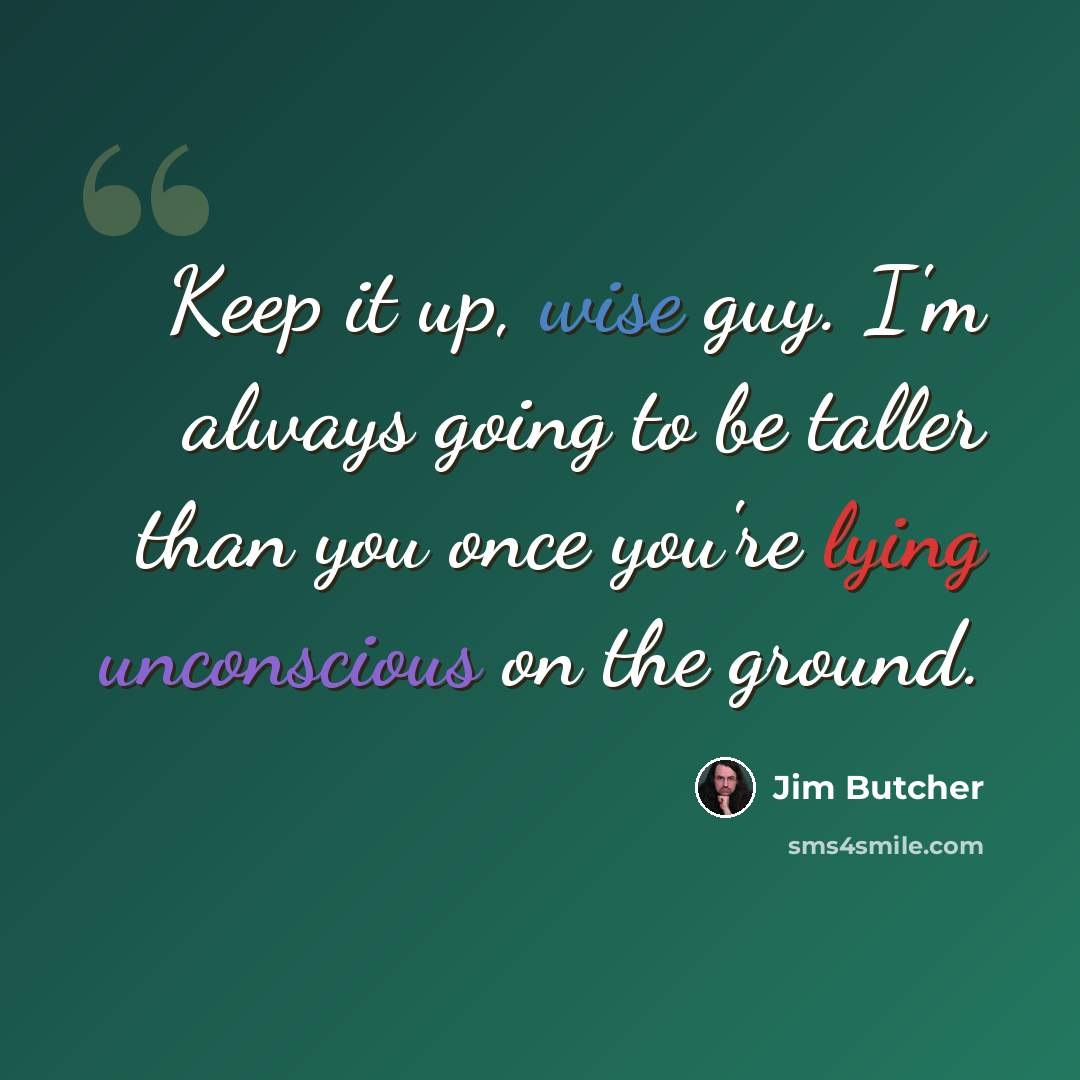 “Keep it up, wise guy. I'm always going to be taller than you once you're lying unconscious on the ground.” quote by Jim Butcher