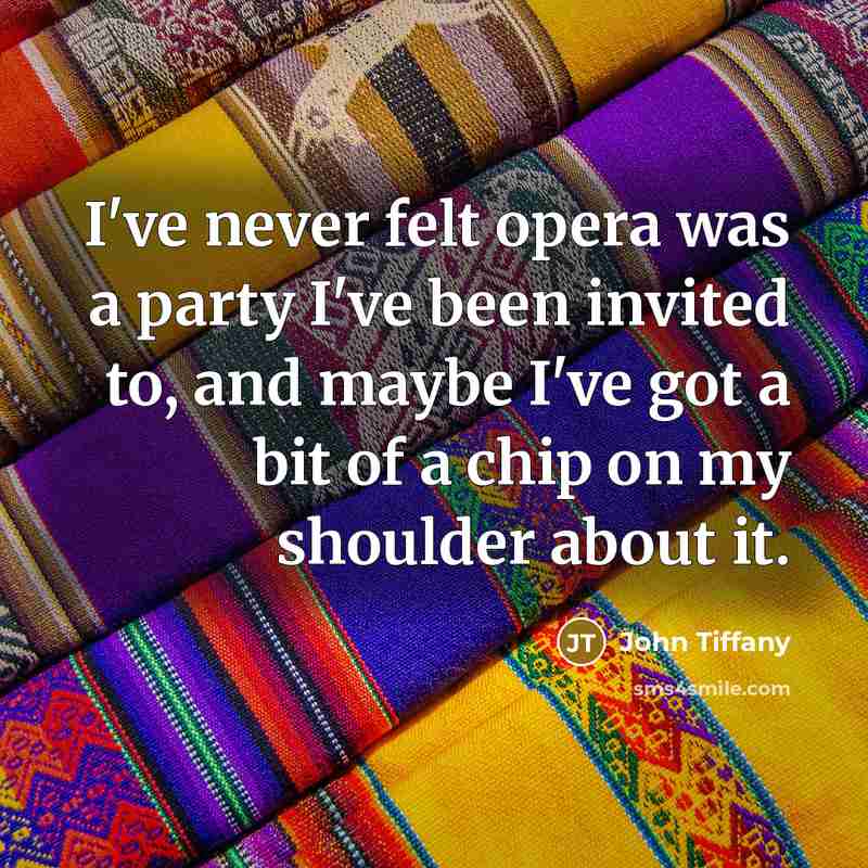 “I've never felt opera was a party I've been invited to, and maybe I've got a bit of a chip on my shoulder about it.” quote by John Tiffany