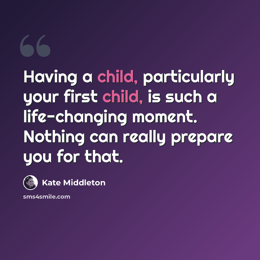 “Having a child, particularly your first child, is such a life-changing moment. Nothing can really prepare you for that.” quote by Kate Middleton