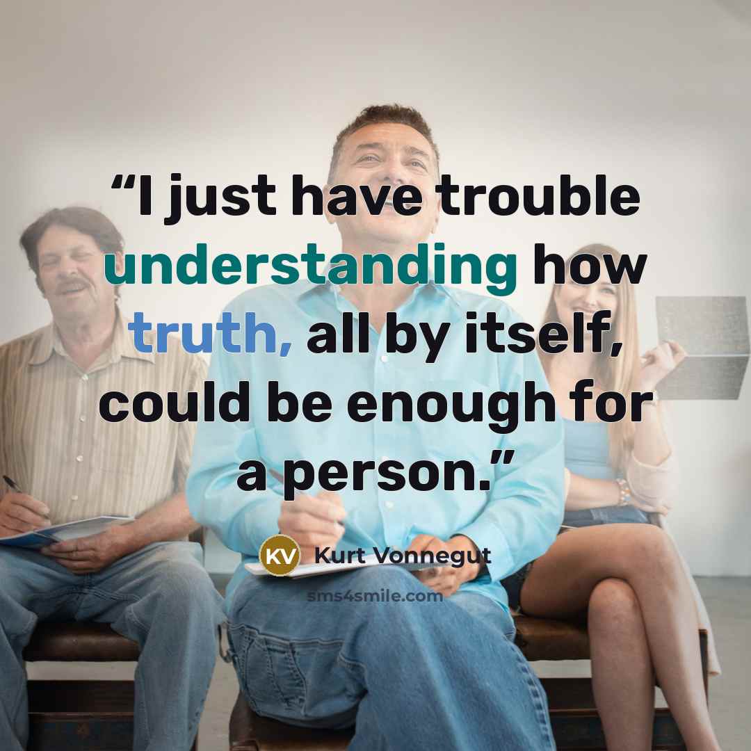 “I just have trouble understanding how truth, all by itself, could be enough for a person.” quote by Kurt Vonnegut