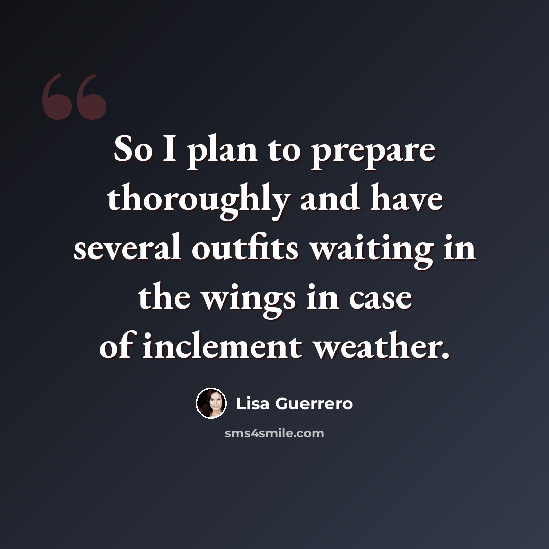 “So I plan to prepare thoroughly and have several outfits waiting in the wings in case of inclement weather.” quote by Lisa Guerrero