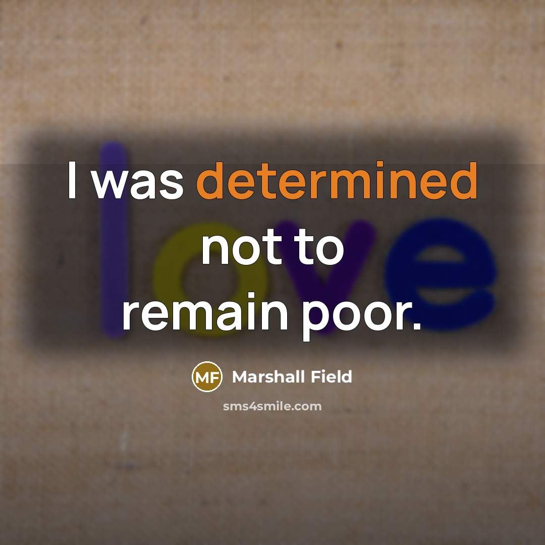 “I was determined not to remain poor.” quote by Marshall Field