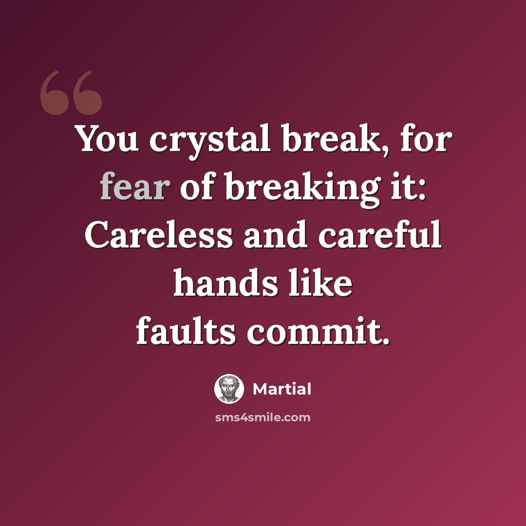 “You crystal break, for fear of breaking it: Careless and careful hands like faults commit.” quote by Martial