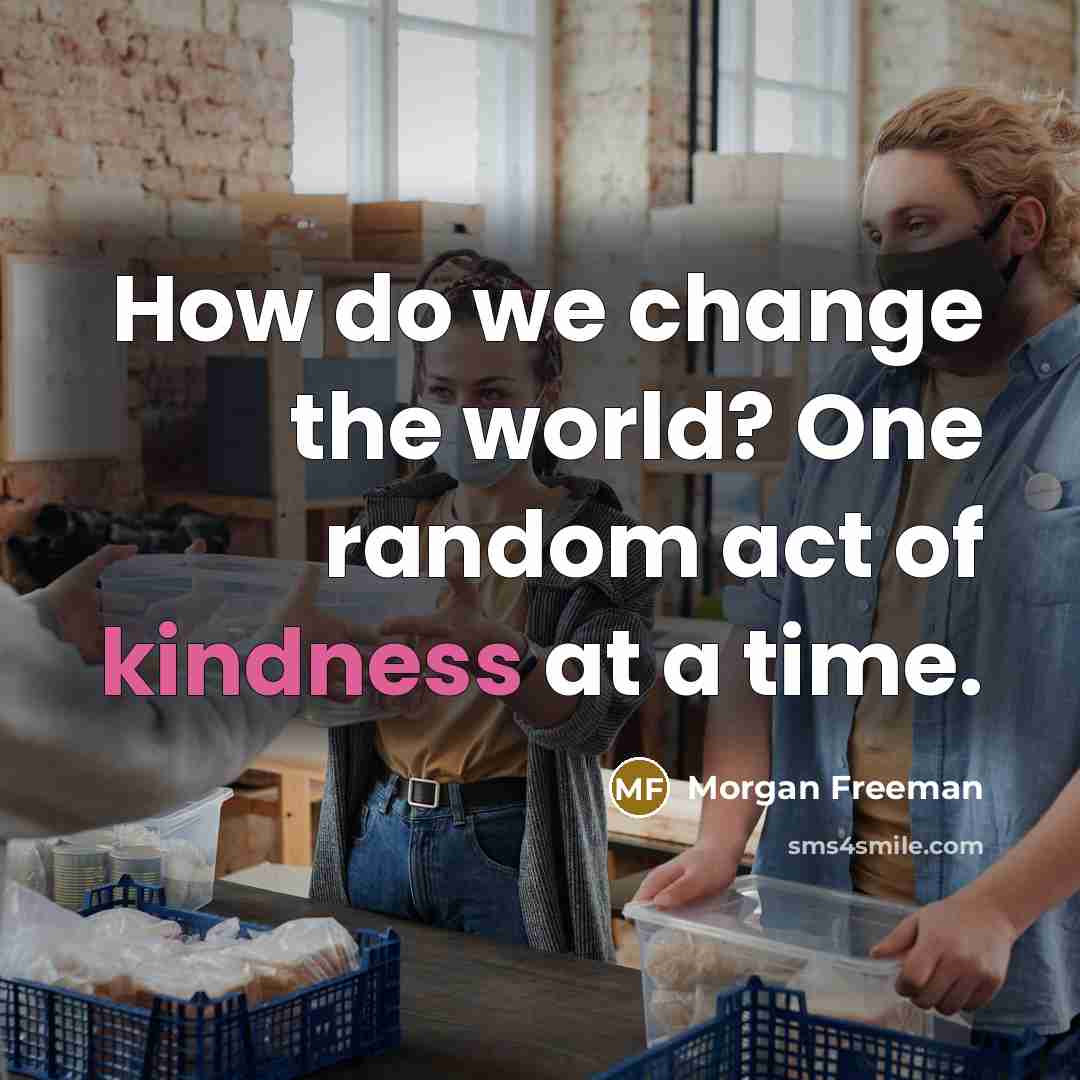 “How do we change the world? One random act of kindness at a time.” quote by Morgan Freeman