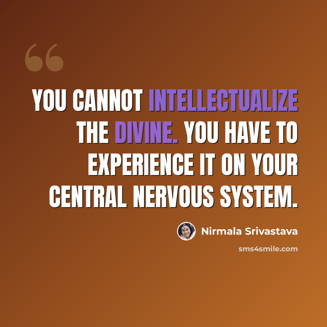 “You cannot intellectualize the Divine. You have to experience it on your central nervous system.” quote by Nirmala Srivastava