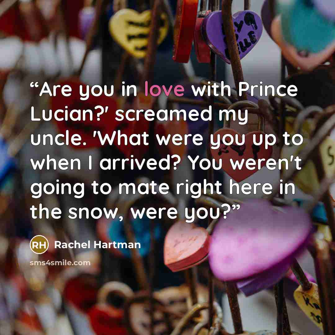 “Are you in love with Prince Lucian?' screamed my uncle. 'What were you up to when I arrived? You weren't going to mate right here in the snow, were you?” quote by Rachel Hartman