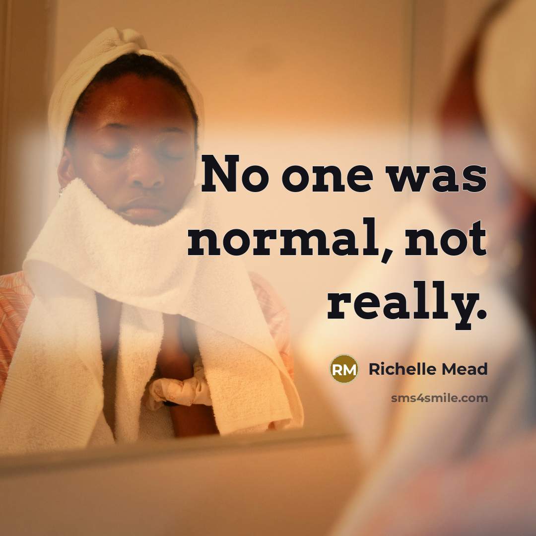 “No one was normal, not really.” quote by Richelle Mead
