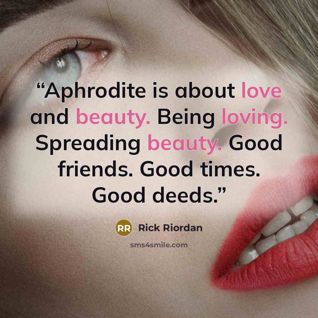 “Aphrodite is about love and beauty. Being loving. Spreading beauty. Good friends. Good times. Good deeds.” quote by Rick Riordan