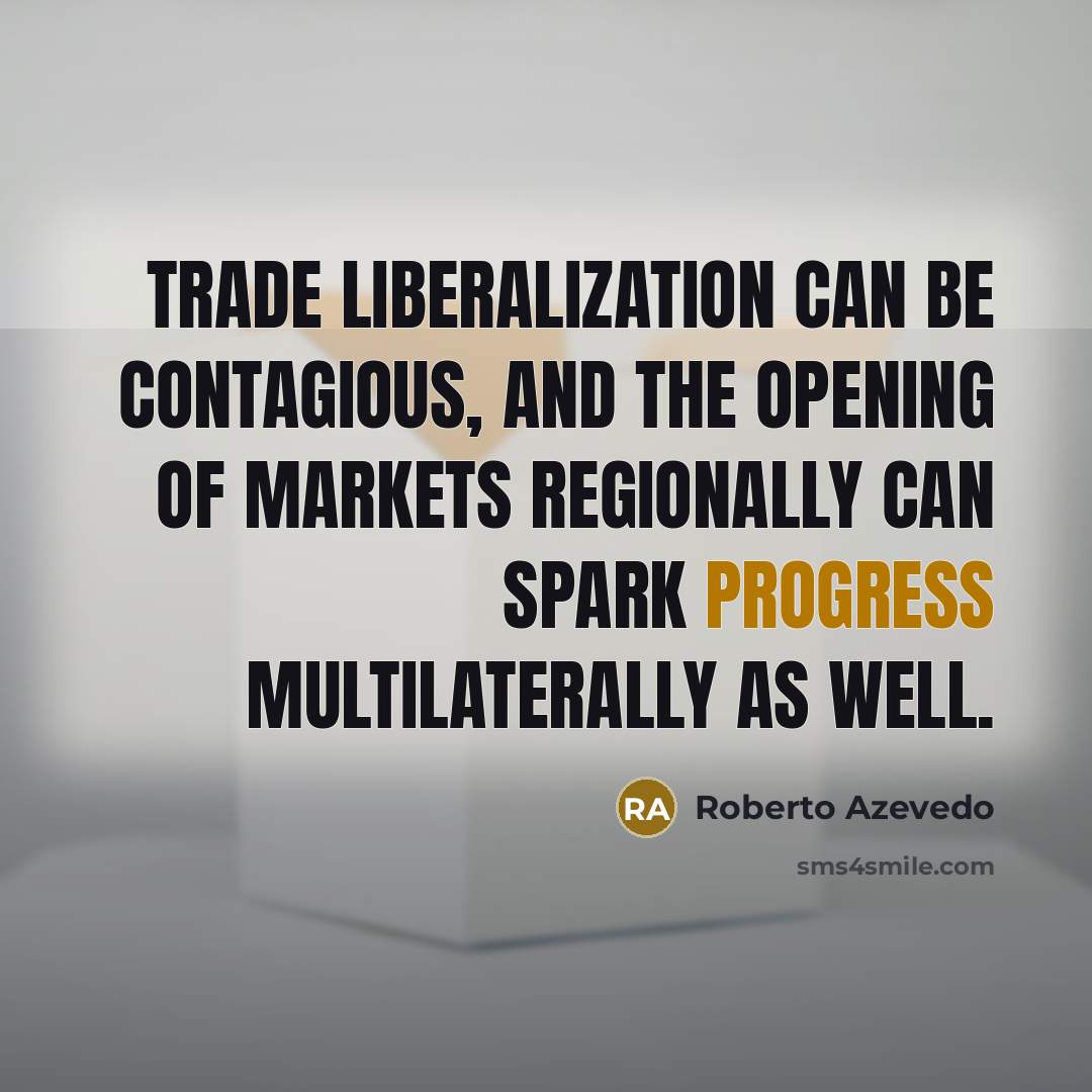 “Trade liberalization can be contagious, and the opening of markets regionally can spark progress multilaterally as well.” quote by Roberto Azevedo
