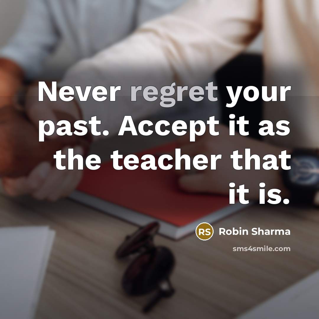 “Never regret your past. Accept it as the teacher that it is.” quote by Robin Sharma