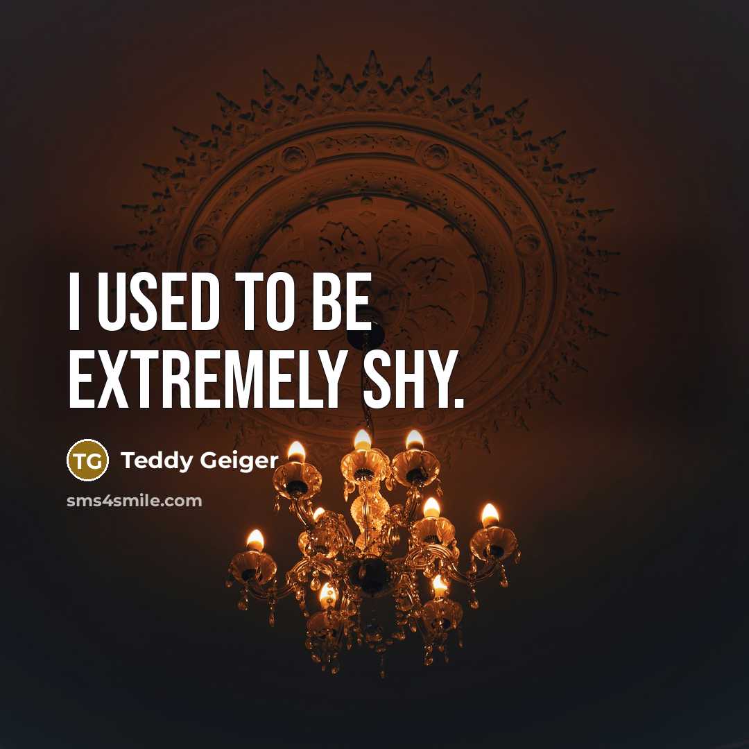 “I used to be extremely shy.” quote by Teddy Geiger