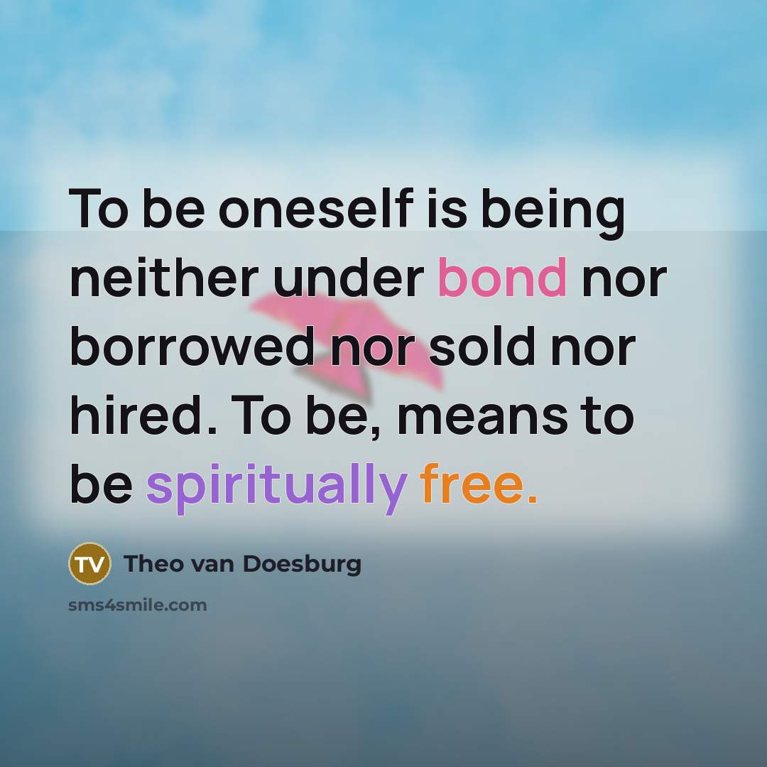 “To be oneself is being neither under bond nor borrowed nor sold nor hired. To be, means to be spiritually free.” quote by Theo van Doesburg