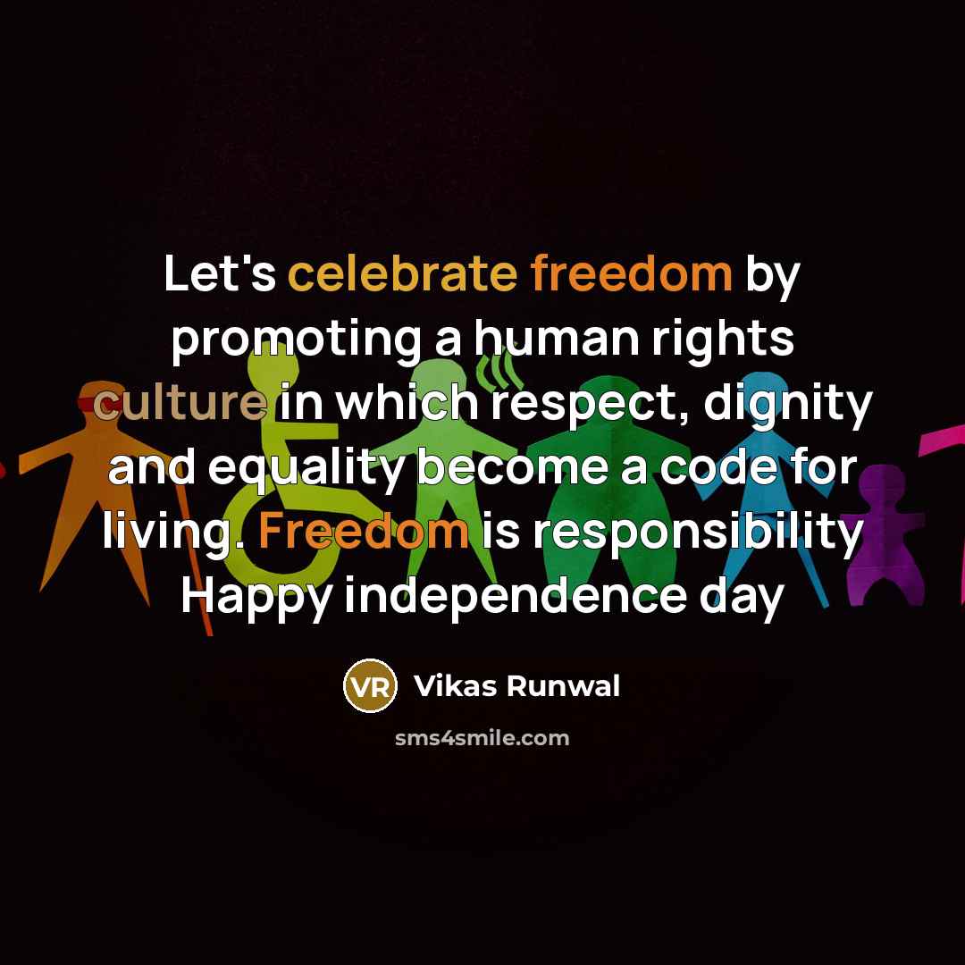 “Let's celebrate freedom by promoting a human rights culture in which respect, dignity and equality become a code for living. Freedom is responsibility Happy independence day” quote by Vikas Runwal