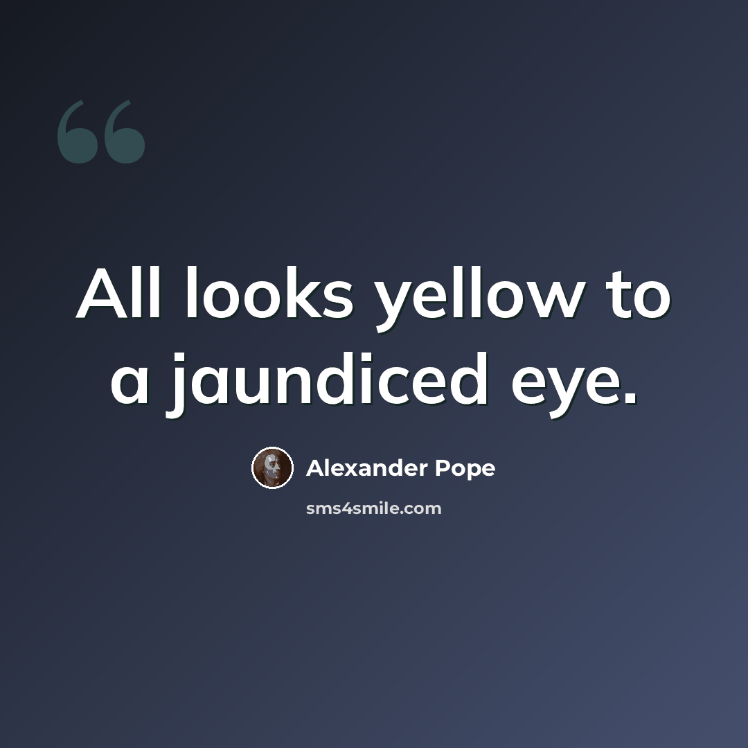 “All looks yellow to a jaundiced eye.” quote by Alexander Pope