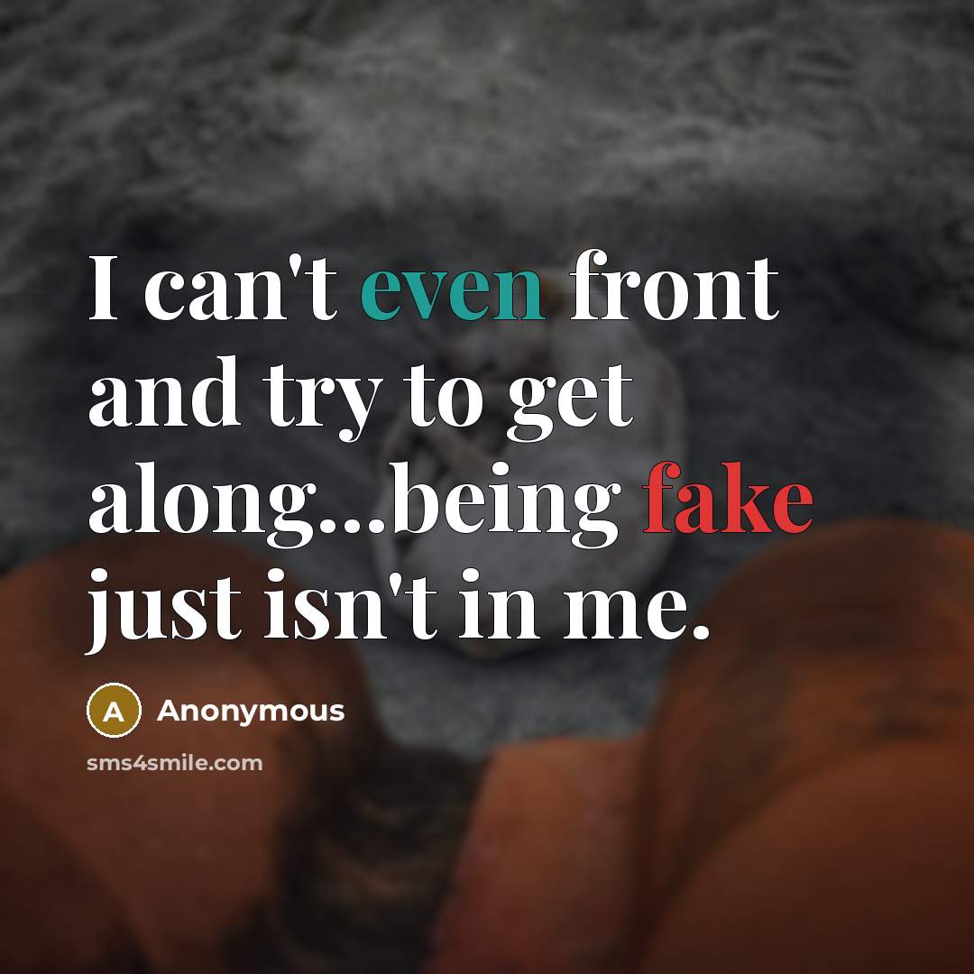 “I can't even front and try to get along...being fake just isn't in me.” quote by Anonymous