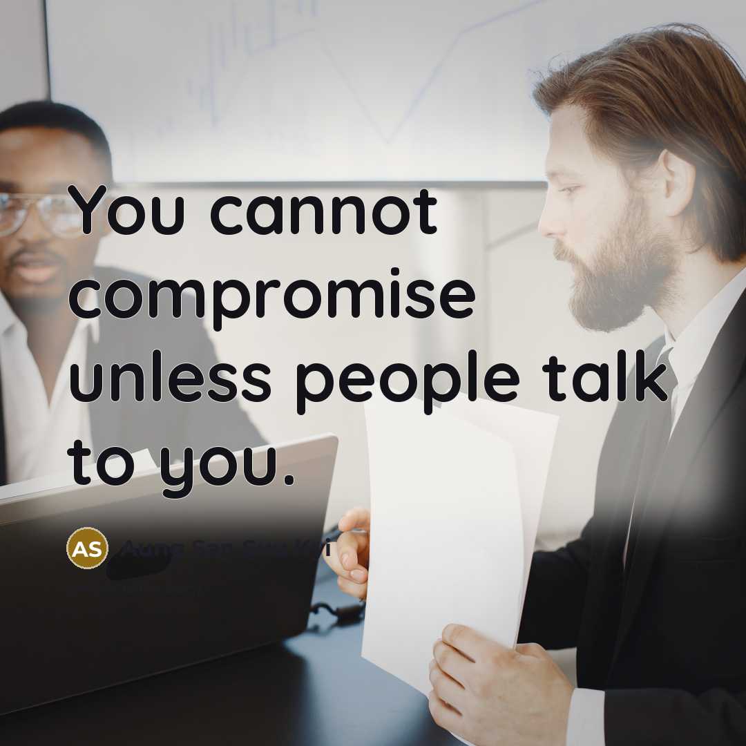 “You cannot compromise unless people talk to you.” quote by Aung San Suu Kyi