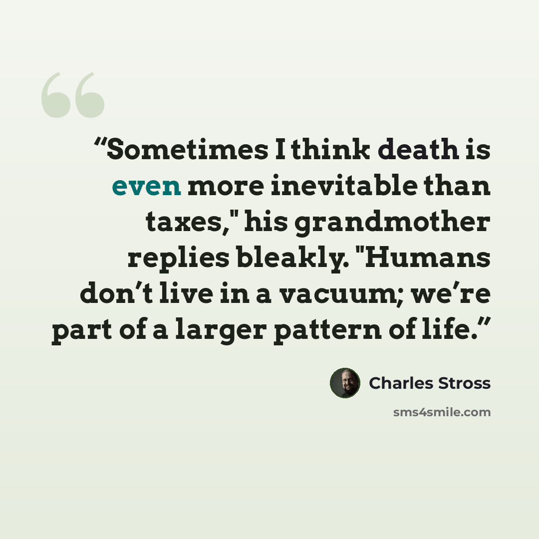 “Sometimes I think death is even more inevitable than taxes," his grandmother replies bleakly. "Humans don’t live in a vacuum; we’re part of a larger pattern of life.” quote by Charles Stross