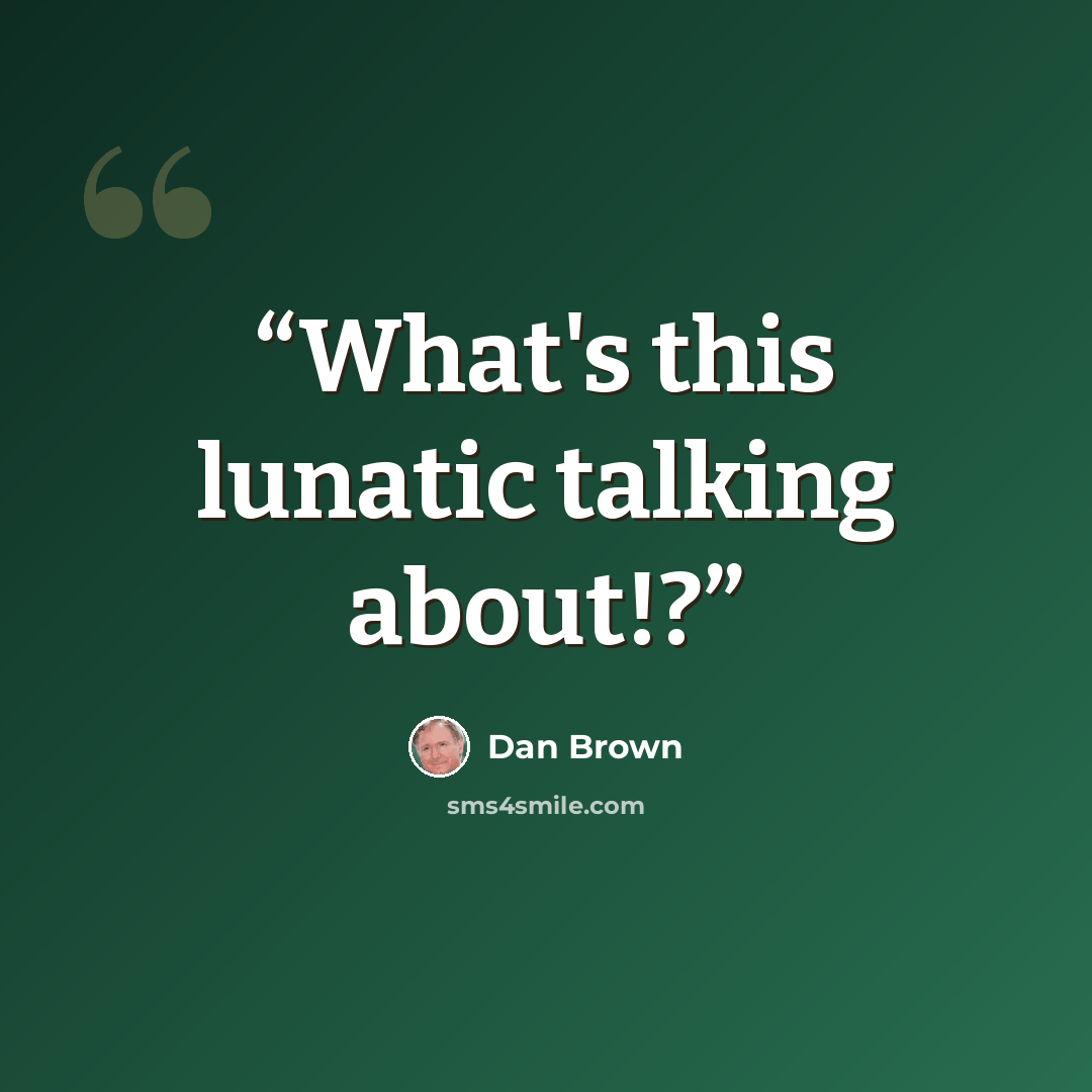 “What's this lunatic talking about!?” quote by Dan Brown