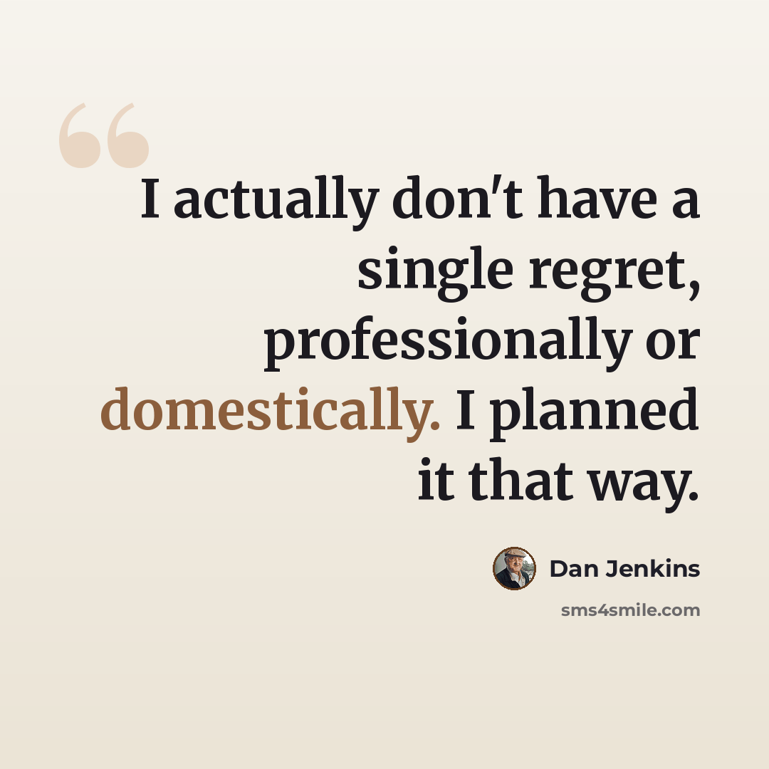 “I actually don't have a single regret, professionally or domestically. I planned it that way.” quote by Dan Jenkins