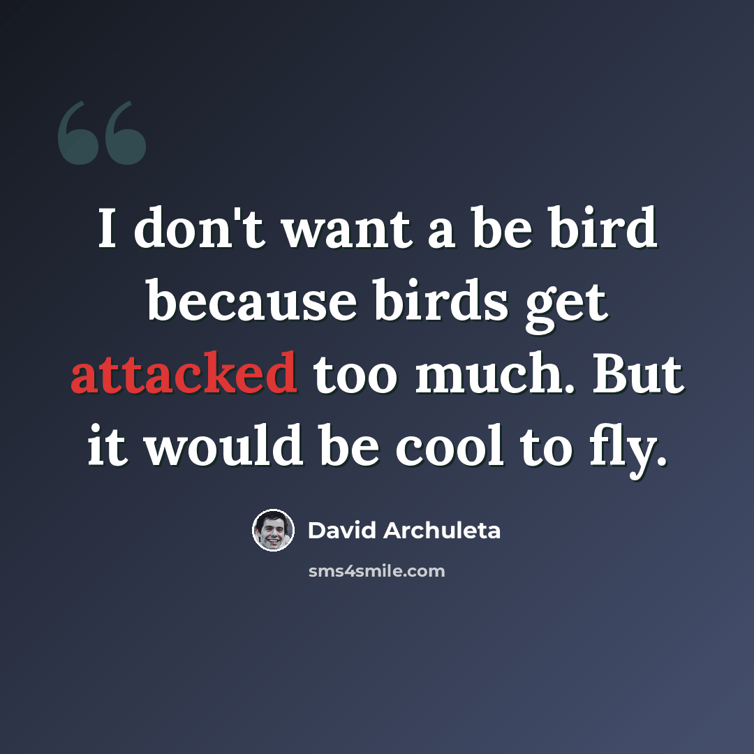 “I don't want a be bird because birds get attacked too much. But it would be cool to fly.” quote by David Archuleta