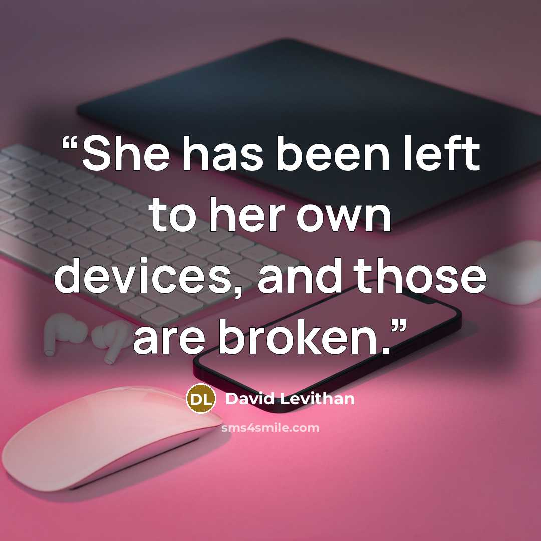 “She has been left to her own devices, and those are broken.” quote by David Levithan