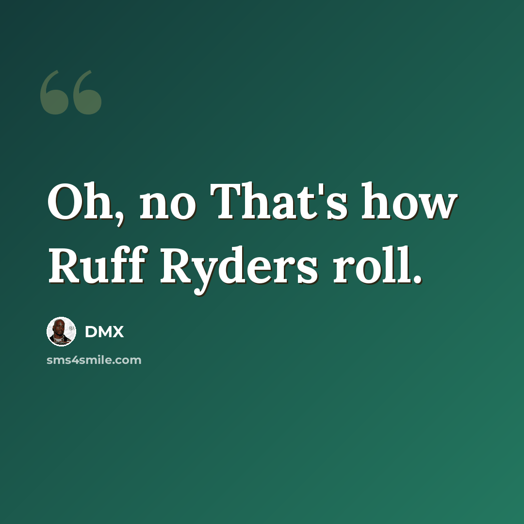“Oh, no That's how Ruff Ryders roll.” quote by Dmx