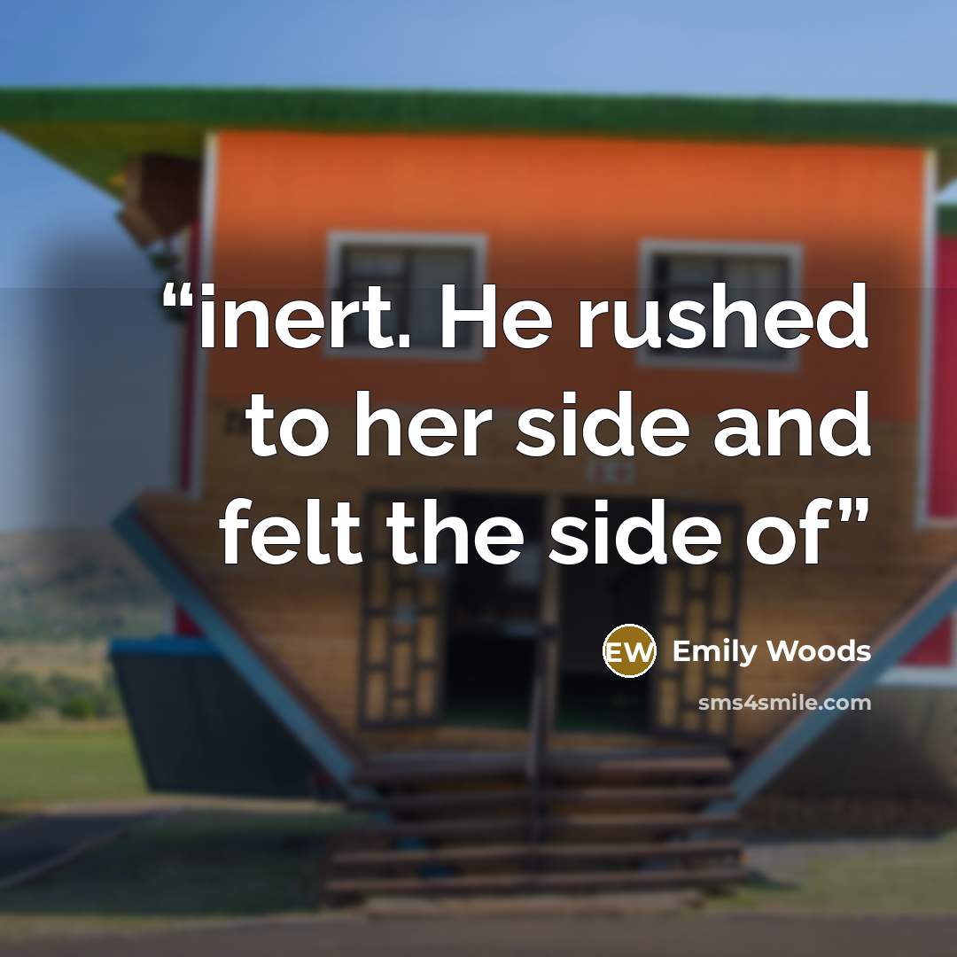 “inert. He rushed to her side and felt the side of” quote by Emily Woods