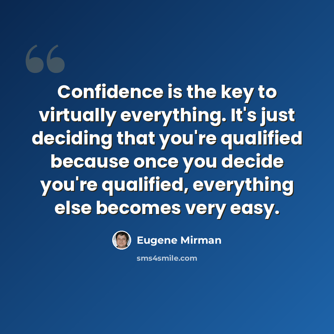 “Confidence is the key to virtually everything. It's just deciding that you're qualified because once you decide you're qualified, everything else becomes very easy.” quote by Eugene Mirman