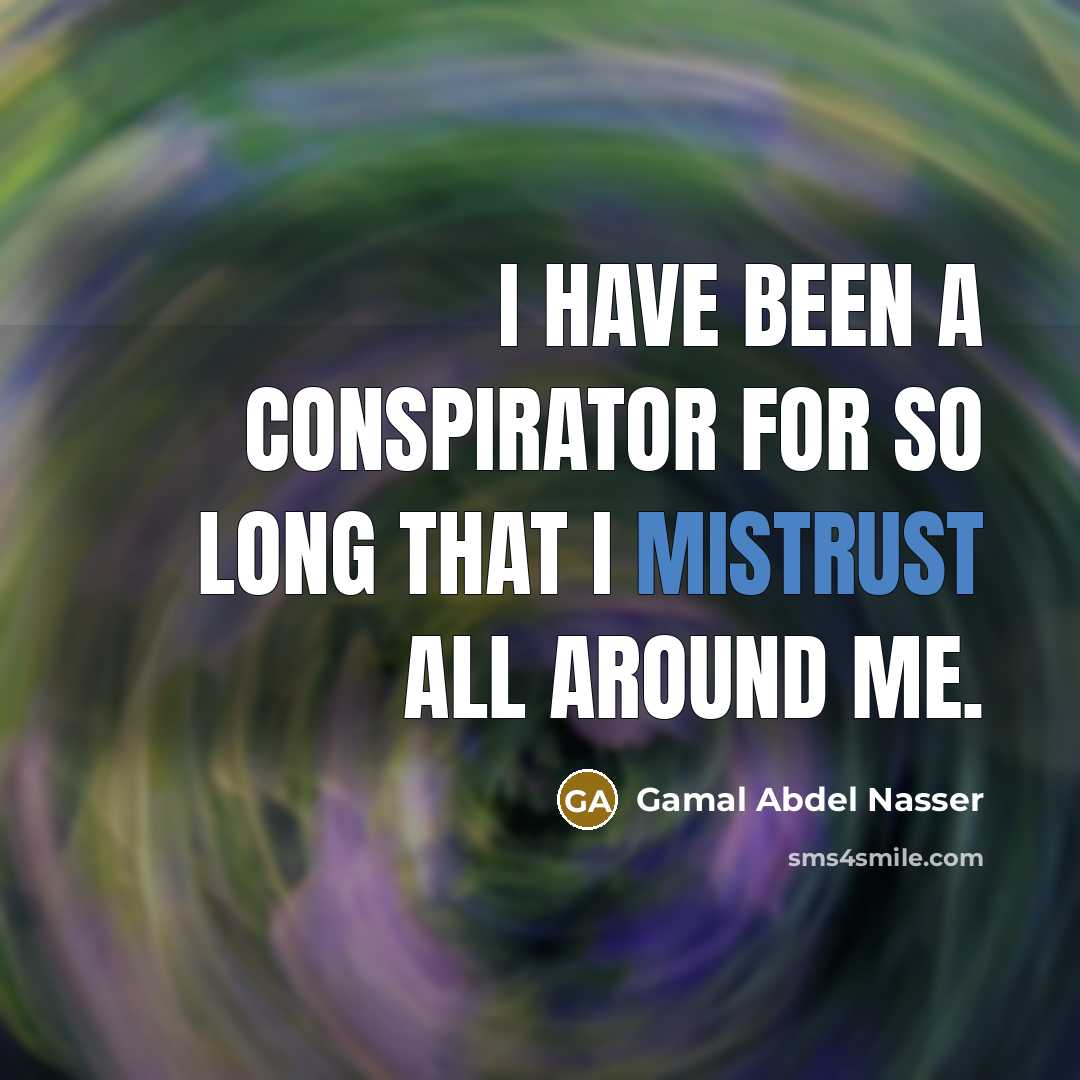“I have been a conspirator for so long that I mistrust all around me.” quote by Gamal Abdel Nasser