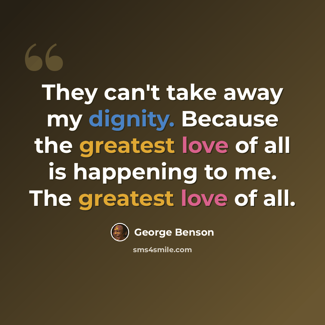 “They can't take away my dignity. Because the greatest love of all is happening to me. The greatest love of all.” quote by George Benson
