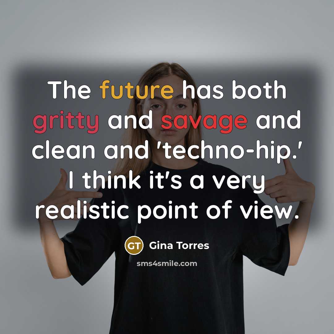 “The future has both gritty and savage and clean and 'techno-hip.' I think it's a very realistic point of view.” quote by Gina Torres