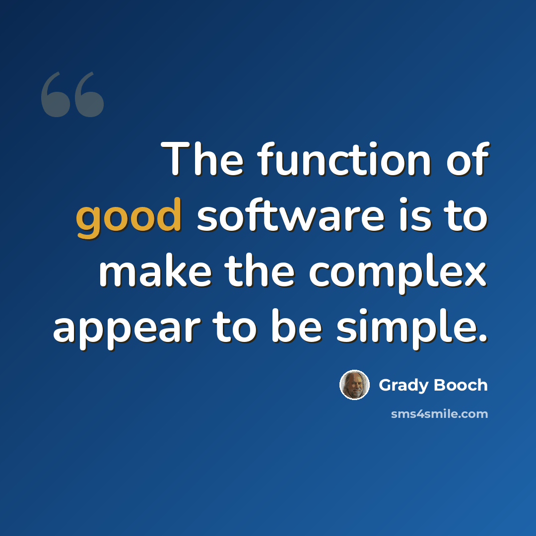 “The function of good software is to make the complex appear to be simple.” quote by Grady Booch