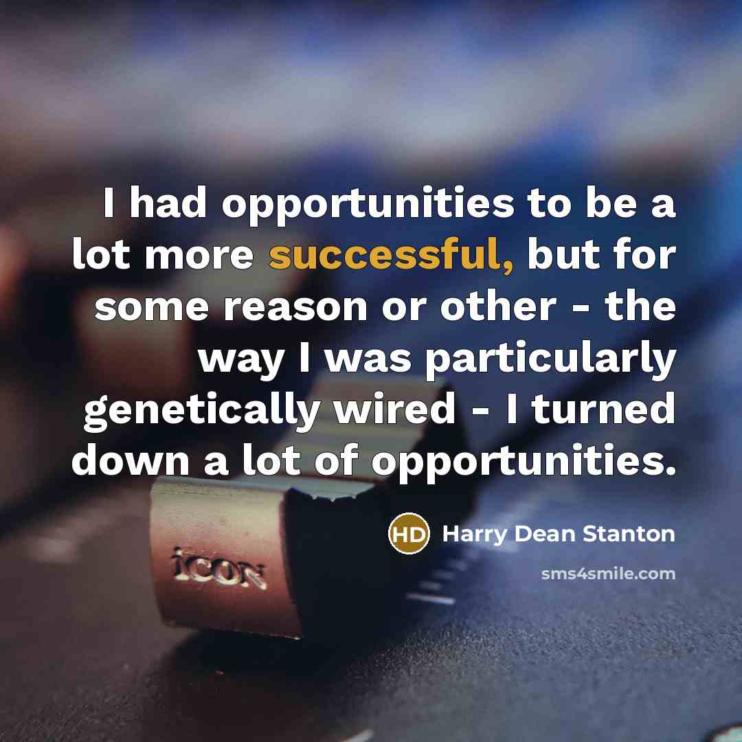 “I had opportunities to be a lot more successful, but for some reason or other - the way I was particularly genetically wired - I turned down a lot of opportunities.” quote by Harry Dean Stanton