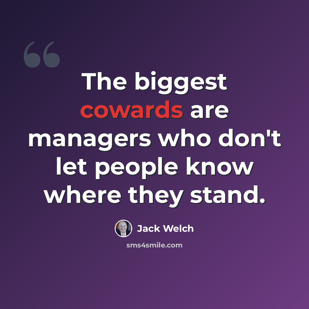 “The biggest cowards are managers who don't let people know where they stand.” quote by Jack Welch