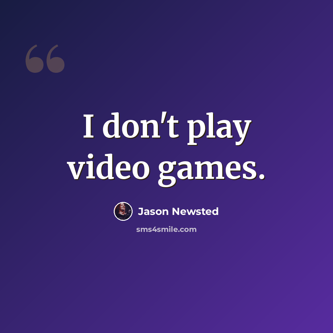 “I don't play video games.” quote by Jason Newsted