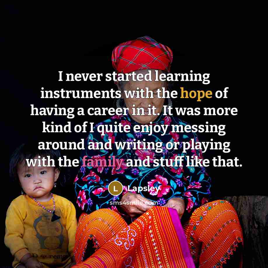 “I never started learning instruments with the hope of having a career in it. It was more kind of I quite enjoy messing around and writing or playing with the family and stuff like that.” quote by Lapsley
