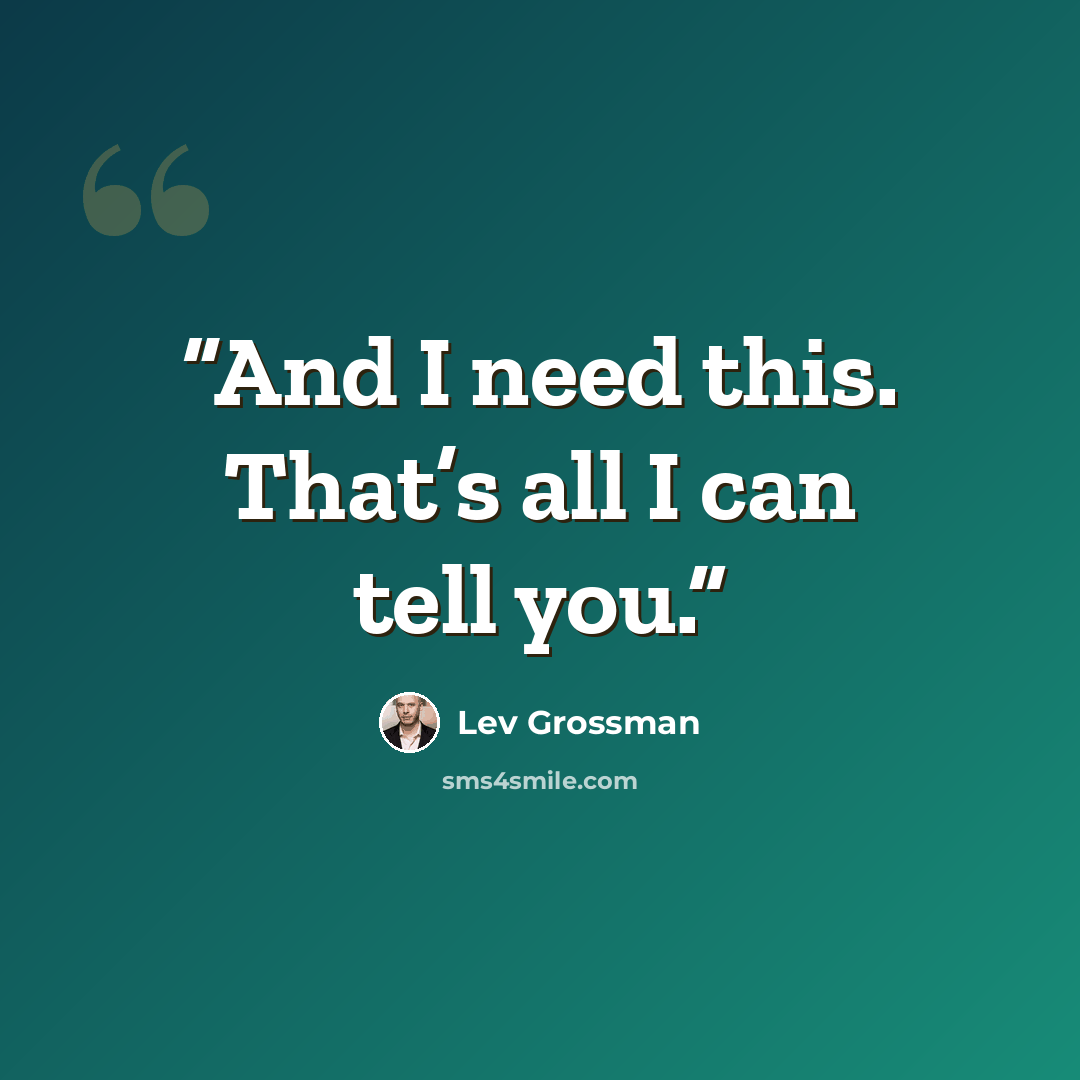 “And I need this. That’s all I can tell you.” quote by Lev Grossman