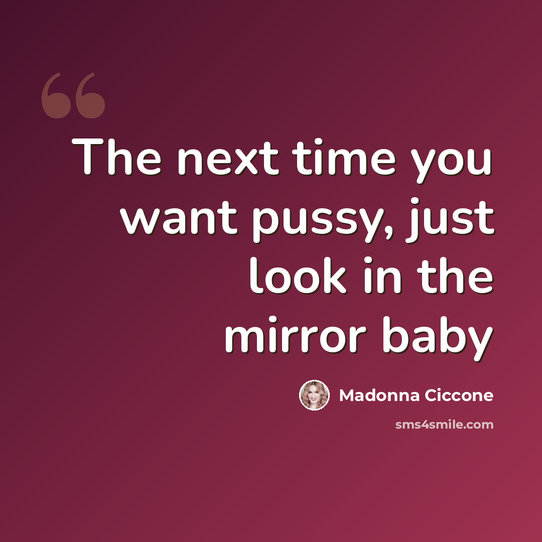 “The next time you want pussy, just look in the mirror baby” quote by Madonna Ciccone